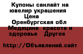 Купоны санлайт на ювелир.украшения › Цена ­ 250 - Оренбургская обл. Медицина, красота и здоровье » Другое   